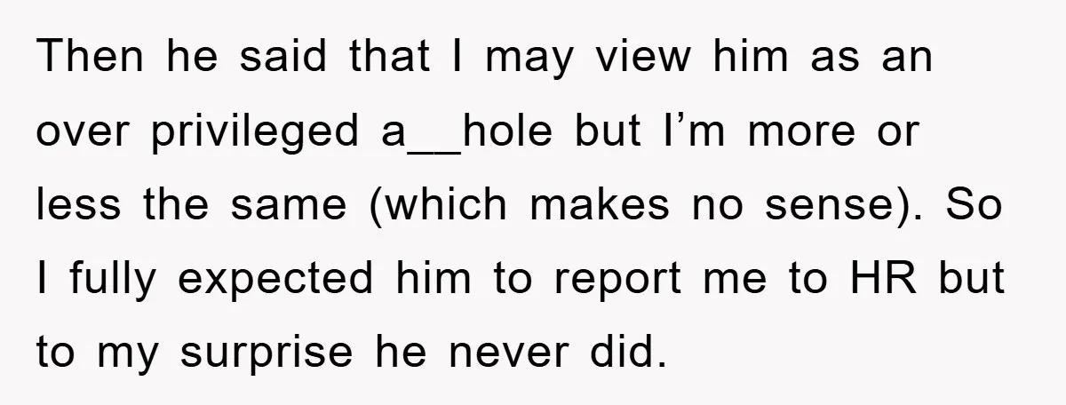 Then he said that I may view him as an over privileged a__hole but I’m more or less the same (which makes no sense). So I fully expected him to...