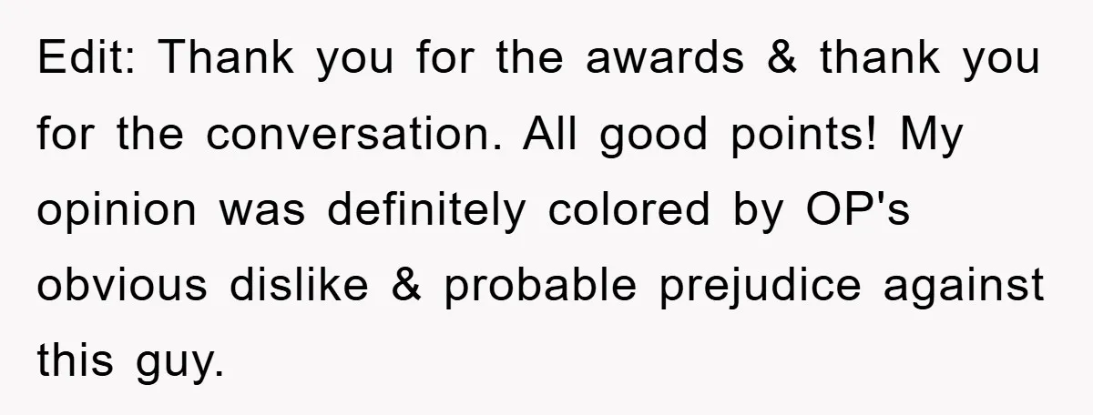 Edit: Thank you for the awards & thank you for the conversation. All good points! My opinion was definitely colored by OP's obvious dislike & probable prejudice against this guy.