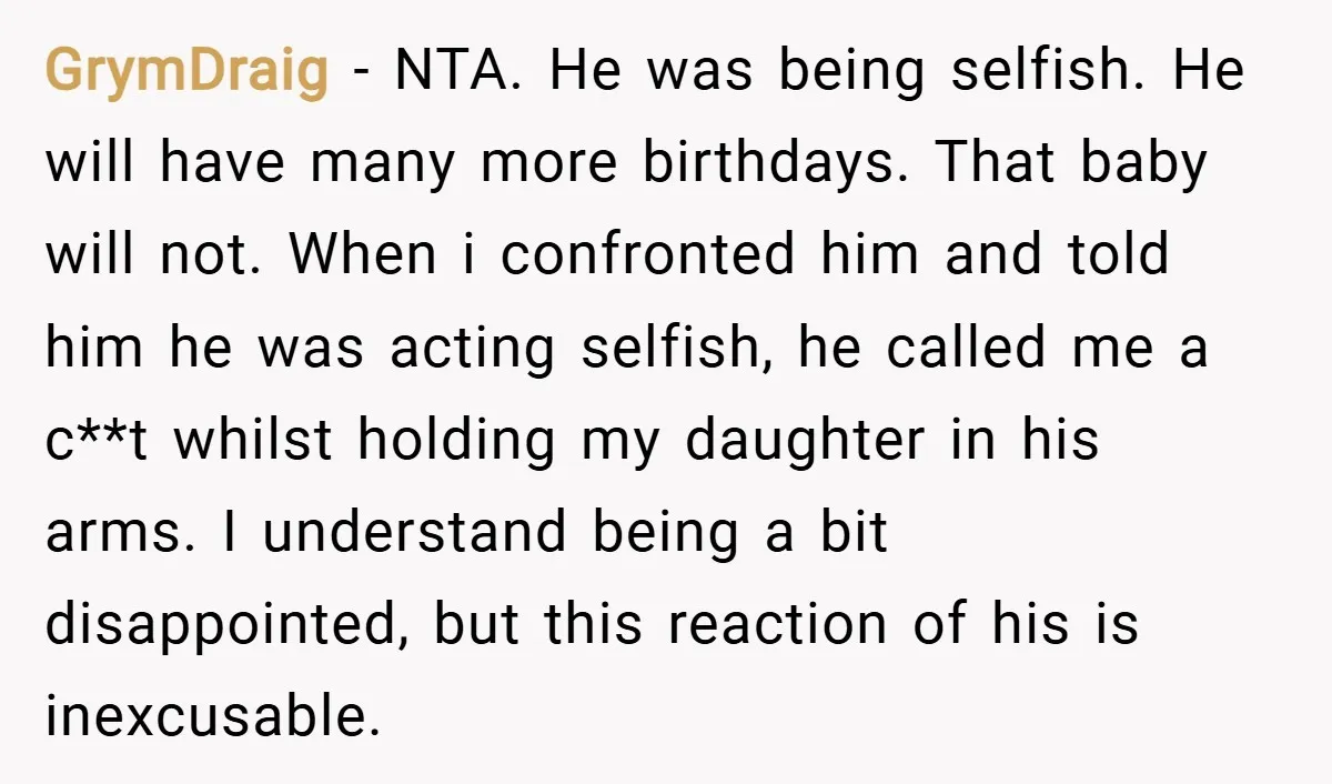 GrymDraig − NTA. He was being selfish. He will have many more birthdays. That baby will not. When i confronted him and told him he was acting selfish, he called...