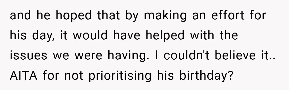 and he hoped that by making an effort for his day, it would have helped with the issues we were having. I couldn't believe it.. AITA for not prioritising his...