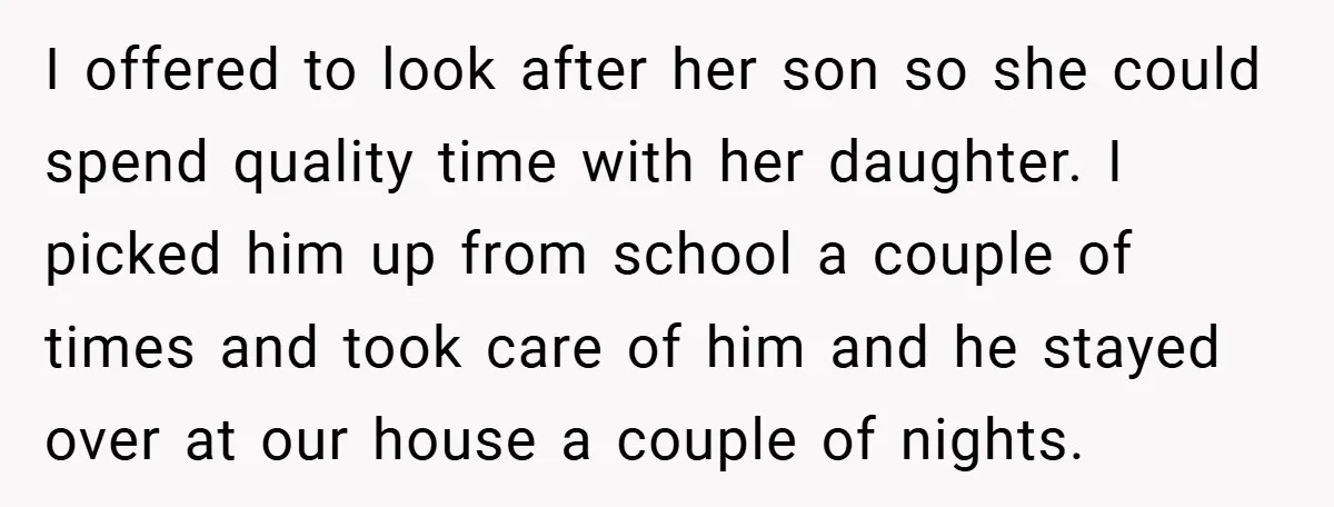 I offered to look after her son so she could spend quality time with her daughter. I picked him up from school a couple of times and took care of...