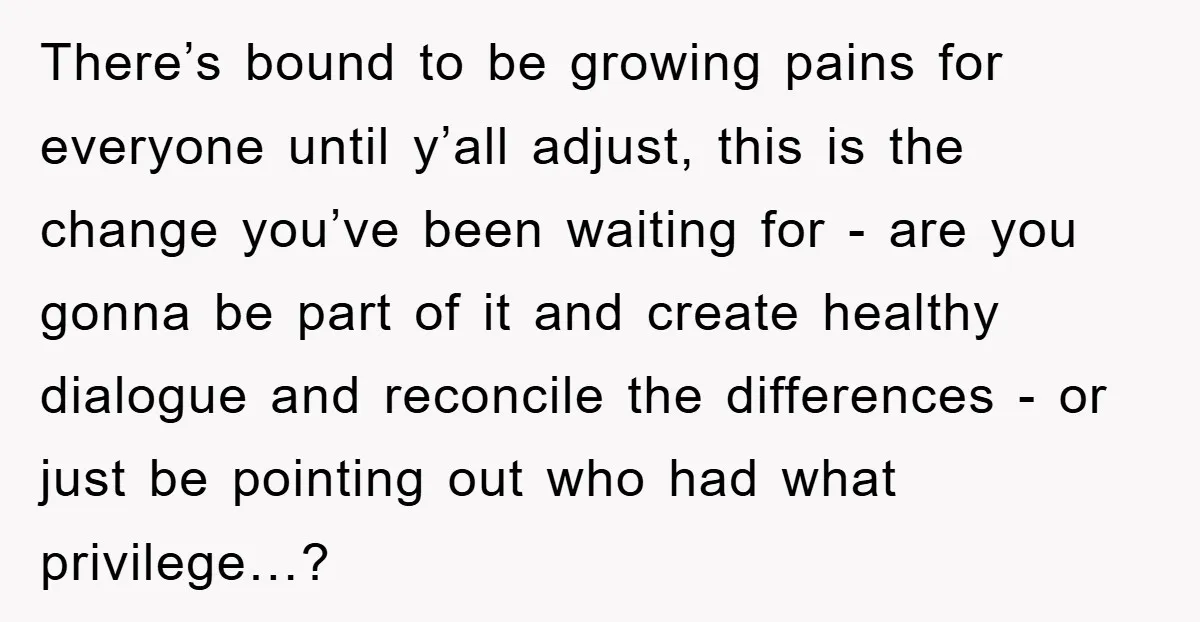 There’s bound to be growing pains for everyone until y’all adjust, this is the change you’ve been waiting for - are you gonna be part of it and create healthy...