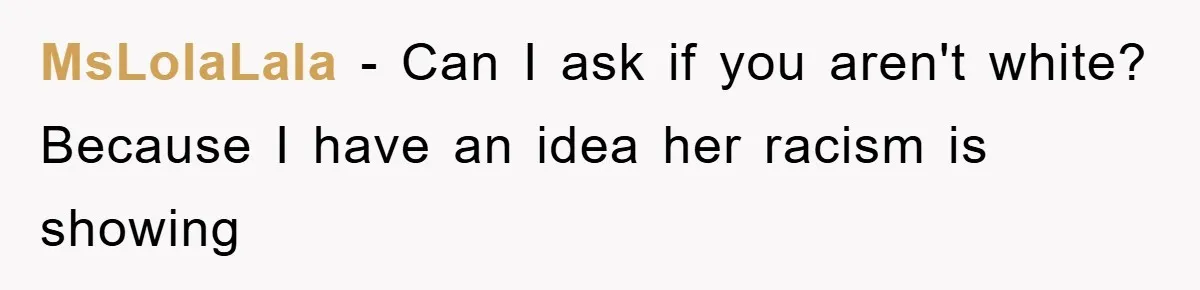 MsLolaLala - Can I ask if you aren't white? Because I have an idea her racism is showing
