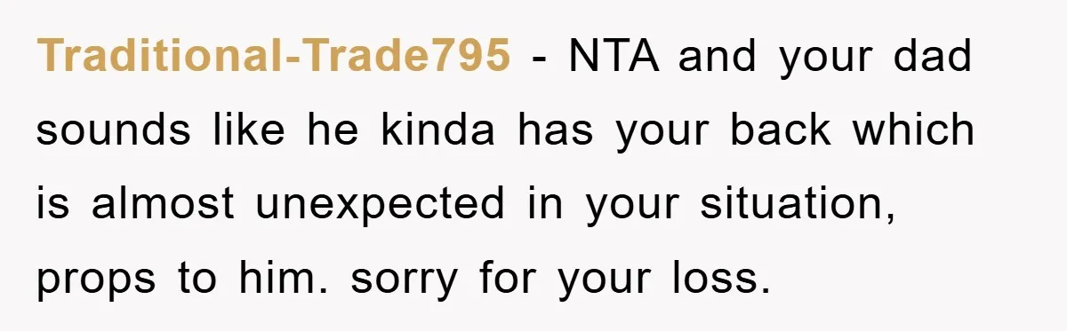 Traditional-Trade795 - NTA and your dad sounds like he kinda has your back which is almost unexpected in your situation, props to him. sorry for your loss.