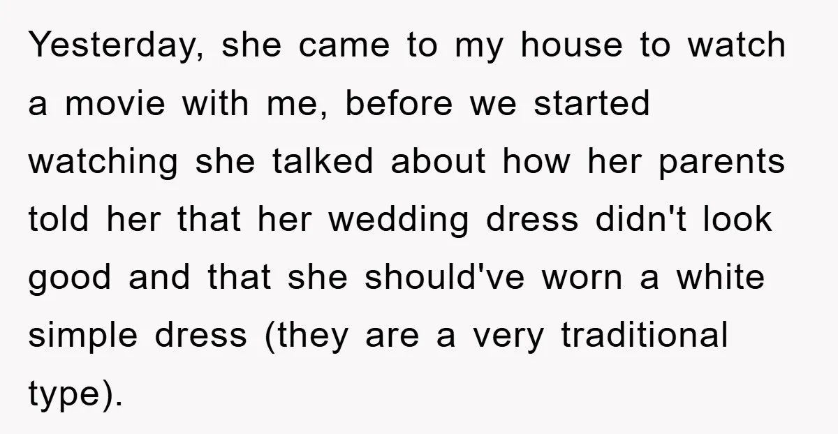 Yesterday, she came to my house to watch a movie with me, before we started watching she talked about how her parents told her that her wedding dress didn't look...
