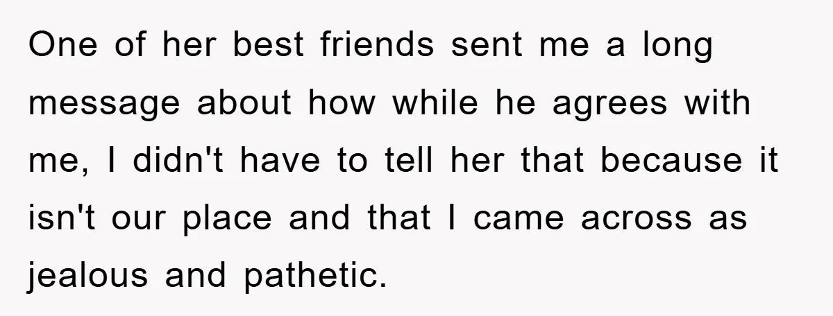 One of her best friends sent me a long message about how while he agrees with me, I didn't have to tell her that because it isn't our place and...