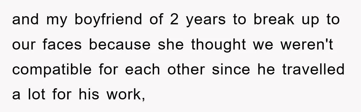 and my boyfriend of 2 years to break up to our faces because she thought we weren't compatible for each other since he travelled a lot for his work,