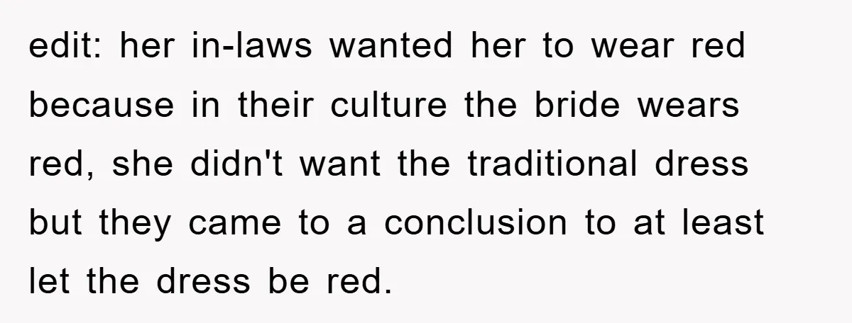 edit: her in-laws wanted her to wear red because in their culture the bride wears red, she didn't want the traditional dress but they came to a conclusion to at...