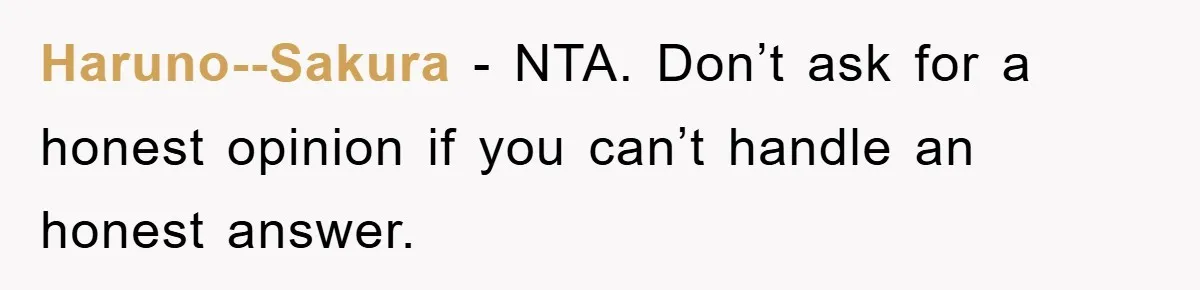 Haruno--Sakura − NTA. Don’t ask for a honest opinion if you can’t handle an honest answer.