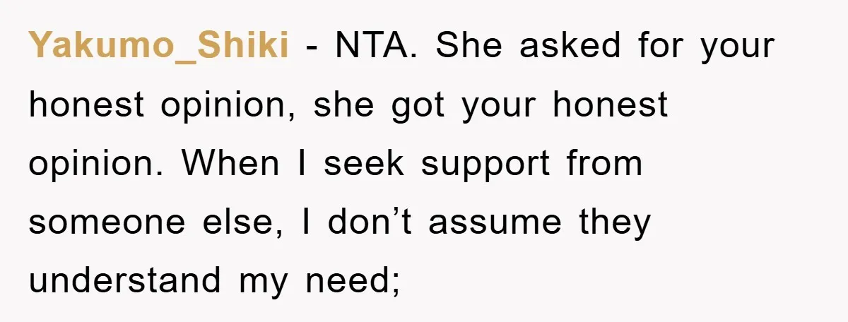 Yakumo_Shiki − NTA. She asked for your honest opinion, she got your honest opinion. When I seek support from someone else, I don’t assume they understand my need;
