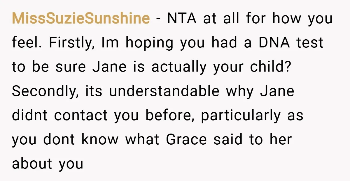 MissSuzieSunshine − NTA at all for how you feel. Firstly, Im hoping you had a DNA test to be sure Jane is actually your child? Secondly, its understandable why Jane...