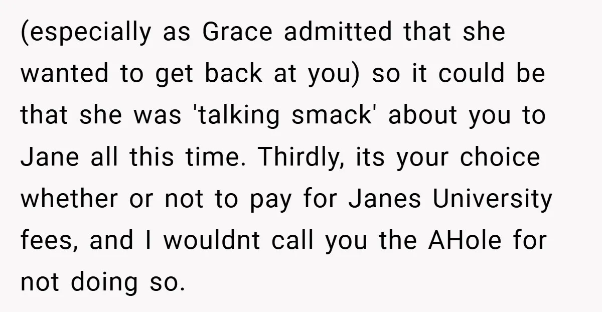 (especially as Grace admitted that she wanted to get back at you) so it could be that she was 'talking smack' about you to Jane all this time. Thirdly, its...