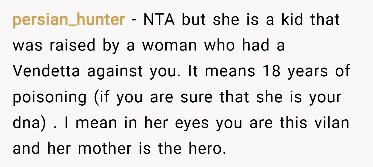 persian_hunter − NTA but she is a kid that was raised by a woman who had a Vendetta against you. It means 18 years of poisoning (if you are sure...