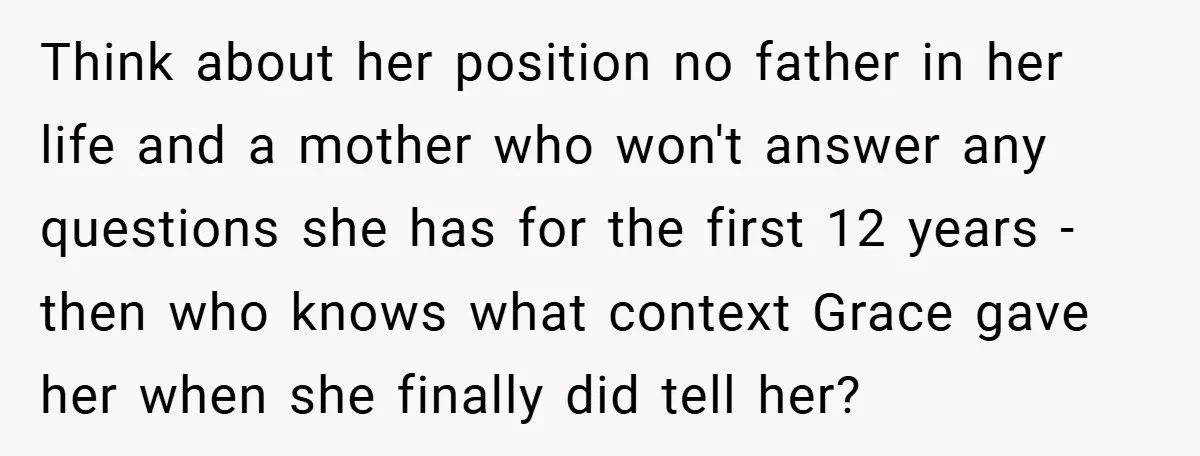 Think about her position no father in her life and a mother who won't answer any questions she has for the first 12 years - then who knows what context...