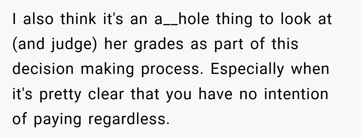 I also think it's an a__hole thing to look at (and judge) her grades as part of this decision making process. Especially when it's pretty clear that you have no...