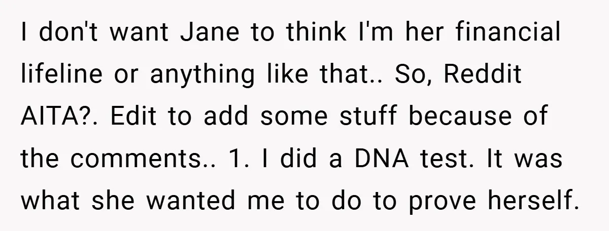 I don't want Jane to think I'm her financial lifeline or anything like that.. So, Reddit AITA?. Edit to add some stuff because of the comments.. 1. I did a...