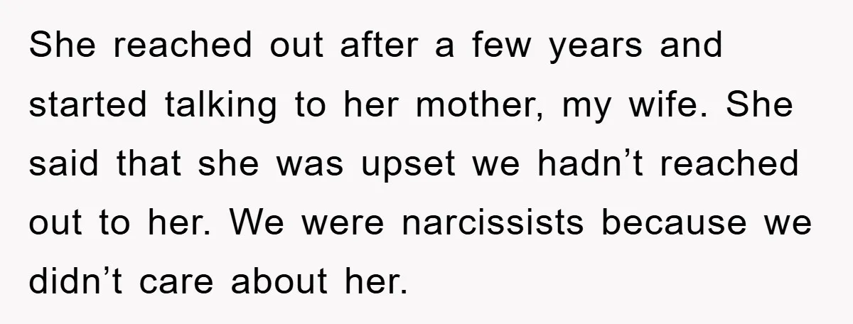 She reached out after a few years and started talking to her mother, my wife. She said that she was upset we hadn’t reached out to her. We were narcissists...