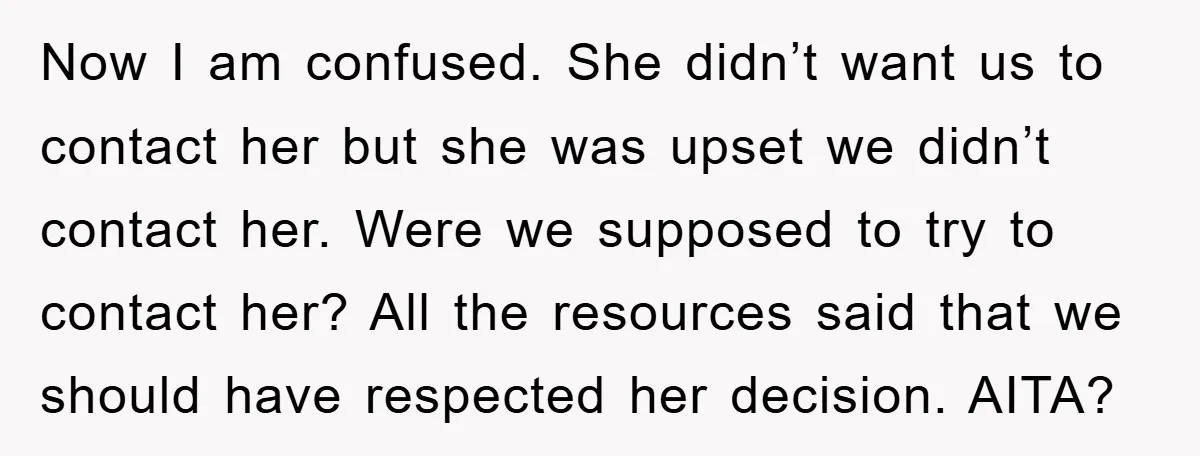 Now I am confused. She didn’t want us to contact her but she was upset we didn’t contact her. Were we supposed to try to contact her? All the resources...