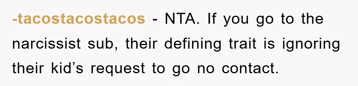 -tacostacostacos − NTA. If you go to the narcissist sub, their defining trait is ignoring their kid’s request to go no contact.