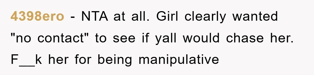 4398ero − NTA at all. Girl clearly wanted "no contact" to see if yall would chase her. F__k her for being manipulative