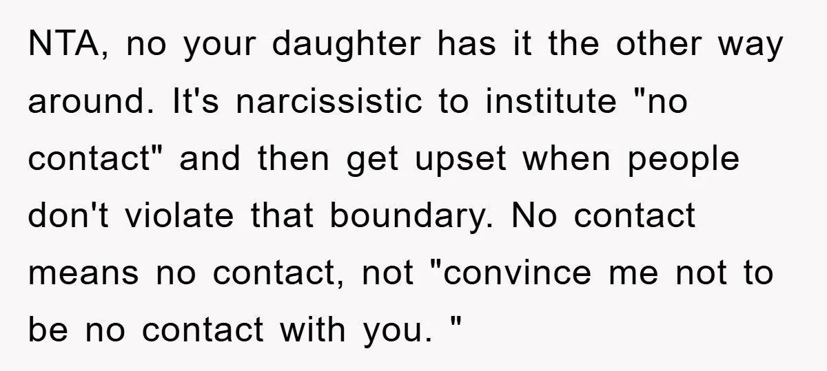 NTA, no your daughter has it the other way around. It's narcissistic to institute "no contact" and then get upset when people don't violate that boundary. No contact means no...