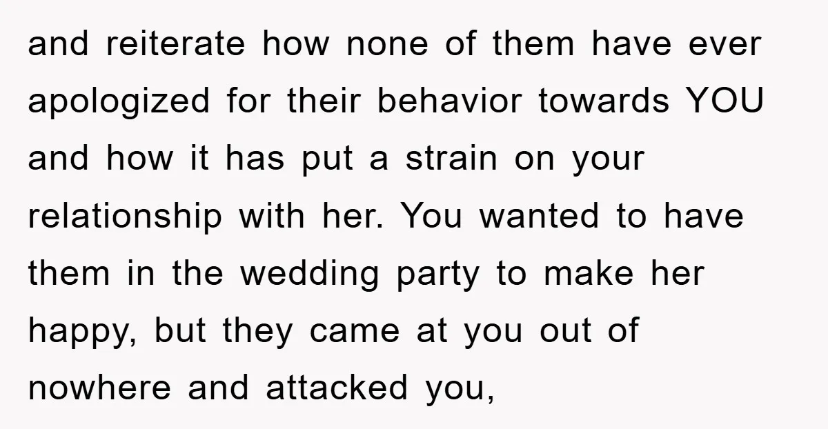 and reiterate how none of them have ever apologized for their behavior towards YOU and how it has put a strain on your relationship with her. You wanted to have...