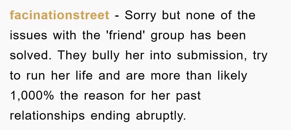 facinationstreet − Sorry but none of the issues with the 'friend' group has been solved. They bully her into submission, try to run her life and are more than likely...