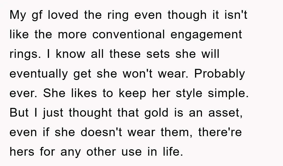 My gf loved the ring even though it isn't like the more conventional engagement rings. I know all these sets she will eventually get she won't wear. Probably ever. She...