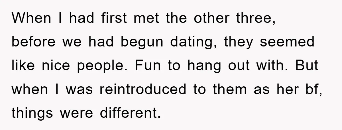 When I had first met the other three, before we had begun dating, they seemed like nice people. Fun to hang out with. But when I was reintroduced to them...