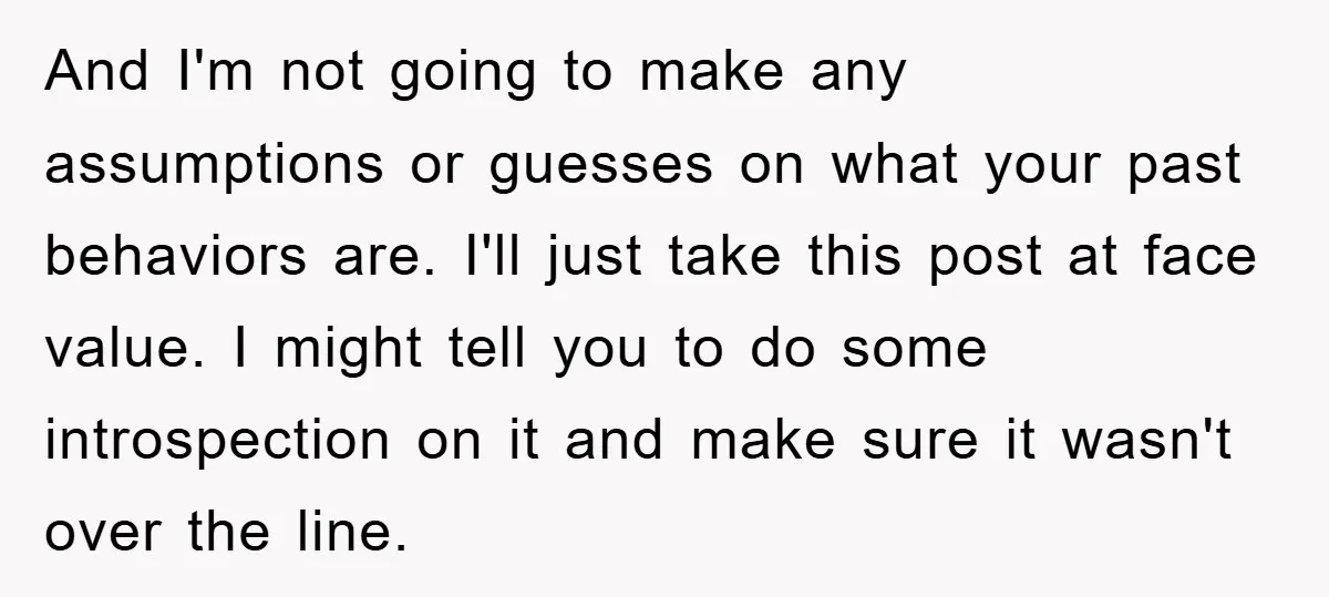 And I'm not going to make any assumptions or guesses on what your past behaviors are. I'll just take this post at face value. I might tell you to do...