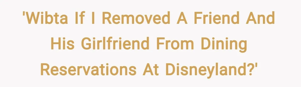 'WIBTA if I removed a friend and his girlfriend from dining reservations at Disneyland?'