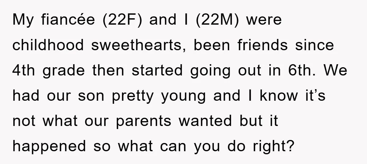 My fiancée (22F) and I (22M) were childhood sweethearts, been friends since 4th grade then started going out in 6th. We had our son pretty young and I know it’s...