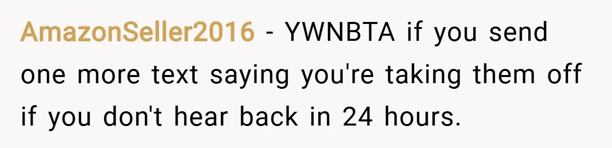 AmazonSeller2016 − YWNBTA if you send one more text saying you're taking them off if you don't hear back in 24 hours.