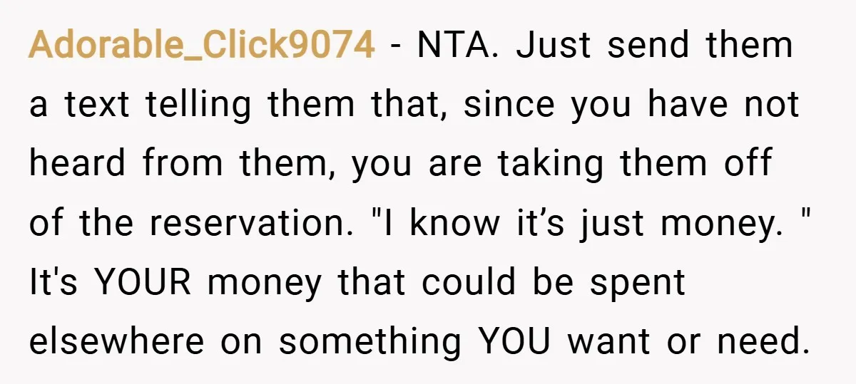 Adorable_Click9074 − NTA. Just send them a text telling them that, since you have not heard from them, you are taking them off of the reservation. "I know it’s just...