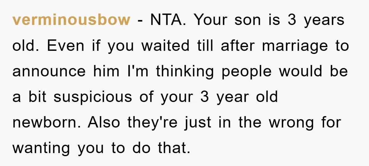 verminousbow − NTA. Your son is 3 years old. Even if you waited till after marriage to announce him I'm thinking people would be a bit suspicious of your 3...