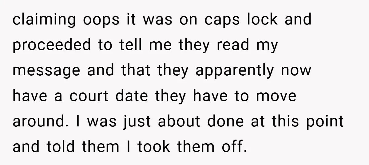 claiming oops it was on caps lock and proceeded to tell me they read my message and that they apparently now have a court date they have to move around....