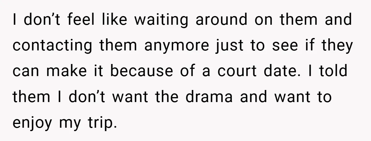 I don’t feel like waiting around on them and contacting them anymore just to see if they can make it because of a court date. I told them I don’t...