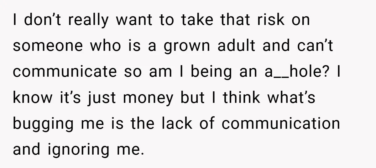 I don’t really want to take that risk on someone who is a grown adult and can’t communicate so am I being an a__hole? I know it’s just money but...