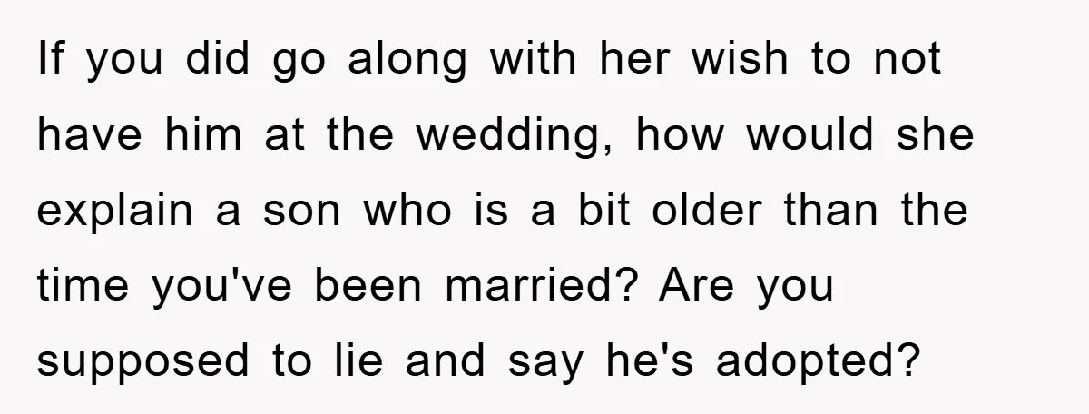 If you did go along with her wish to not have him at the wedding, how would she explain a son who is a bit older than the time you've...