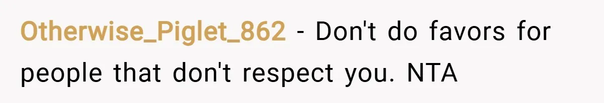 Otherwise_Piglet_862 − Don't do favors for people that don't respect you. NTA