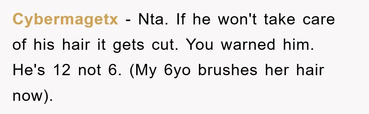 Cybermagetx - Nta. If he won't take care of his hair it gets cut. You warned him. He's 12 not 6. (My 6yo brushes her hair now).
