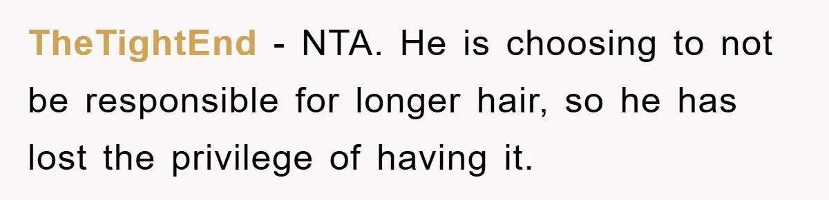 TheTightEnd - NTA. He is choosing to not be responsible for longer hair, so he has lost the privilege of having it.