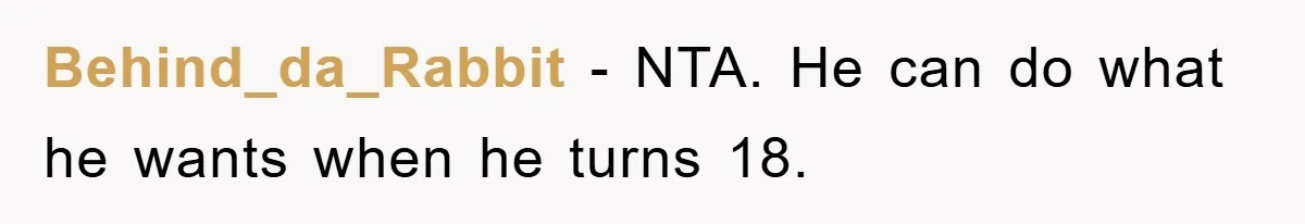 Behind_da_Rabbit - NTA. He can do what he wants when he turns 18.