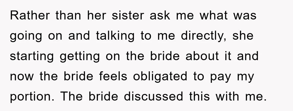 Rather than her sister ask me what was going on and talking to me directly, she starting getting on the bride about it and now the bride feels obligated to...