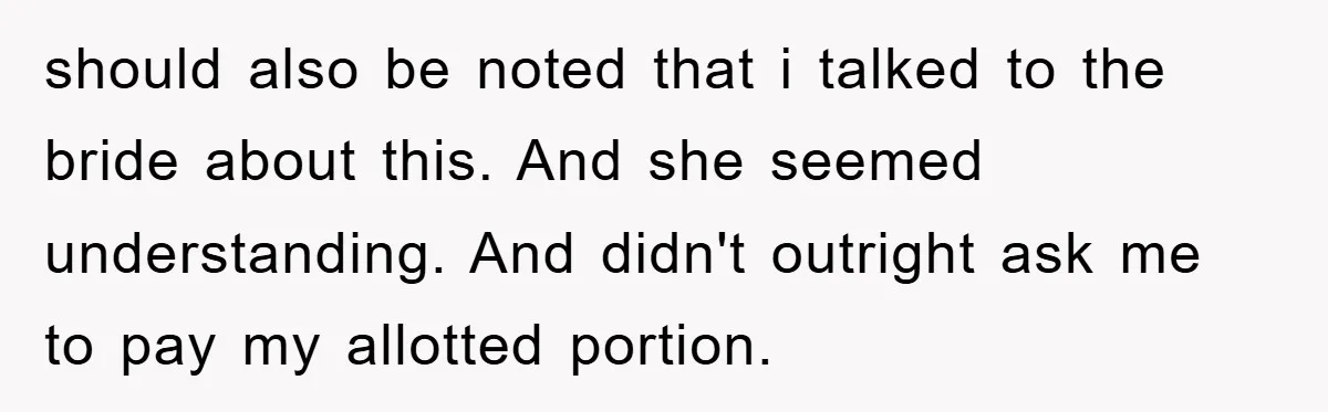 should also be noted that i talked to the bride about this. And she seemed understanding. And didn't outright ask me to pay my allotted portion.