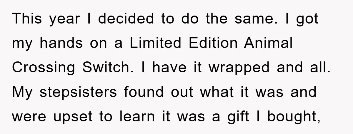 This year I decided to do the same. I got my hands on a Limited Edition Animal Crossing Switch. I have it wrapped and all. My stepsisters found out what...