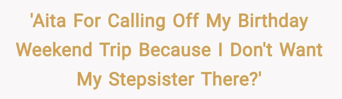 'AITA for calling off my birthday weekend trip because I don't want my stepsister there?'