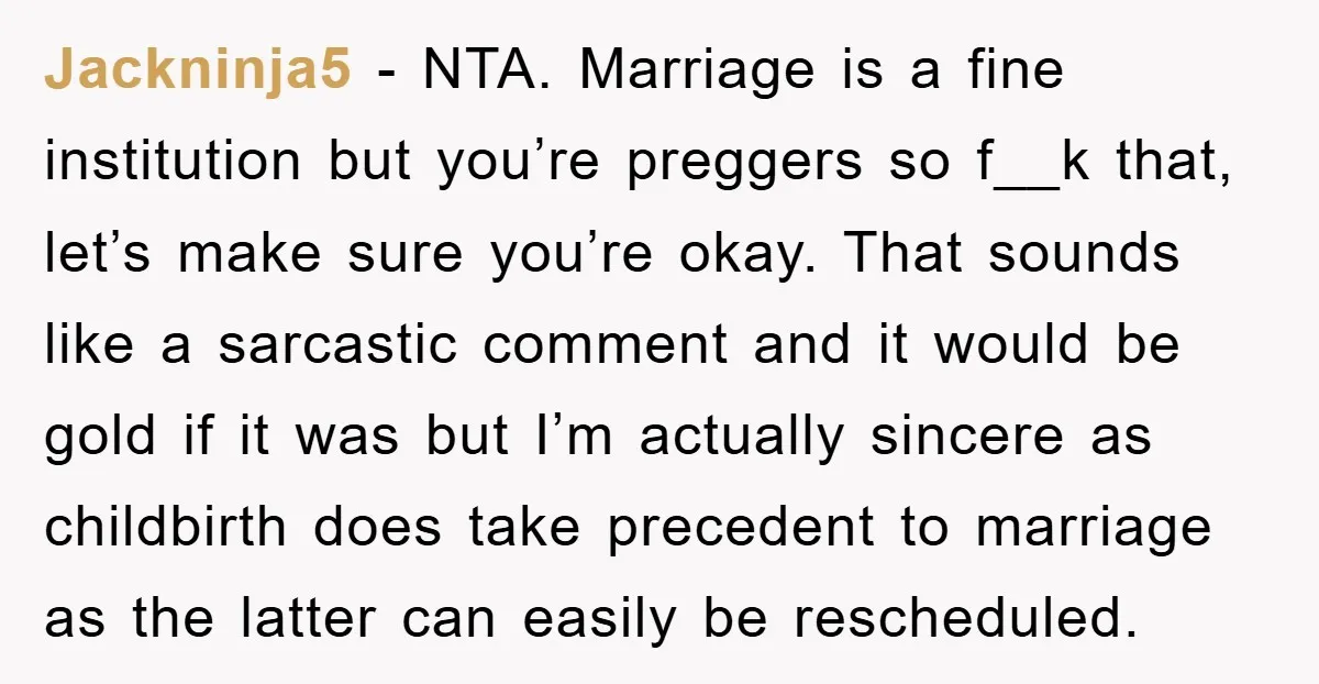 Jackninja5 − NTA. Marriage is a fine institution but you’re preggers so f__k that, let’s make sure you’re okay. That sounds like a sarcastic comment and it would be gold...
