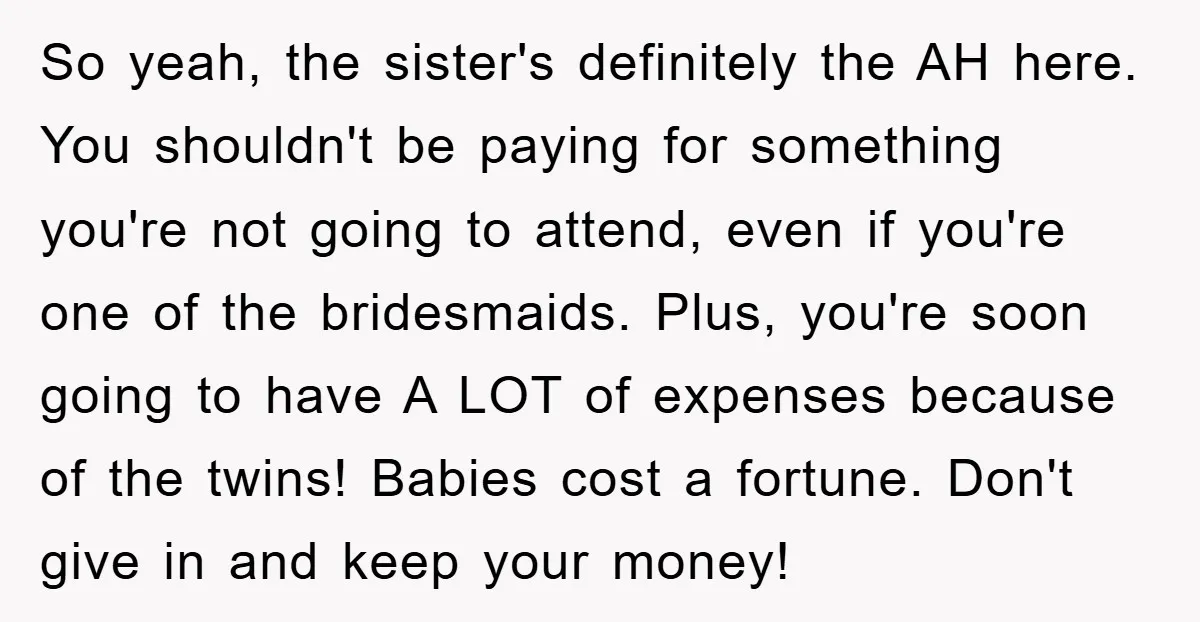 So yeah, the sister's definitely the AH here. You shouldn't be paying for something you're not going to attend, even if you're one of the bridesmaids. Plus, you're soon going...