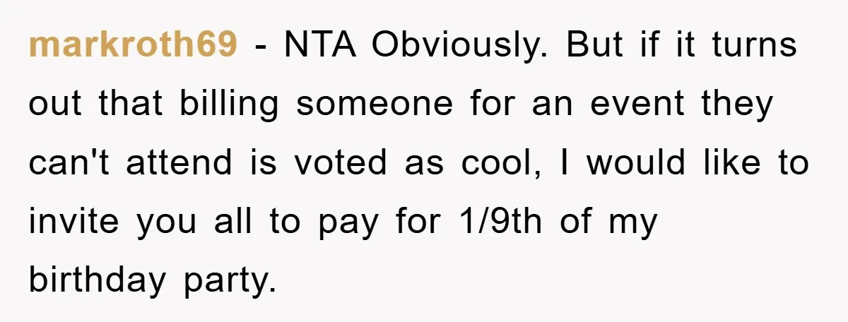 markroth69 − NTA Obviously. But if it turns out that billing someone for an event they can't attend is voted as cool, I would like to invite you all to...